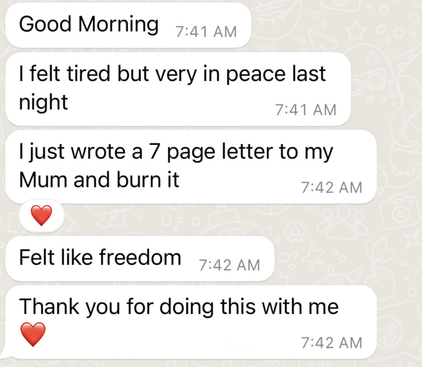 WhatsApp messages from a client: I felt tired but very in peace last night. I just wrote a 7 page letter to my Mum and burned it. Felt like freedom.